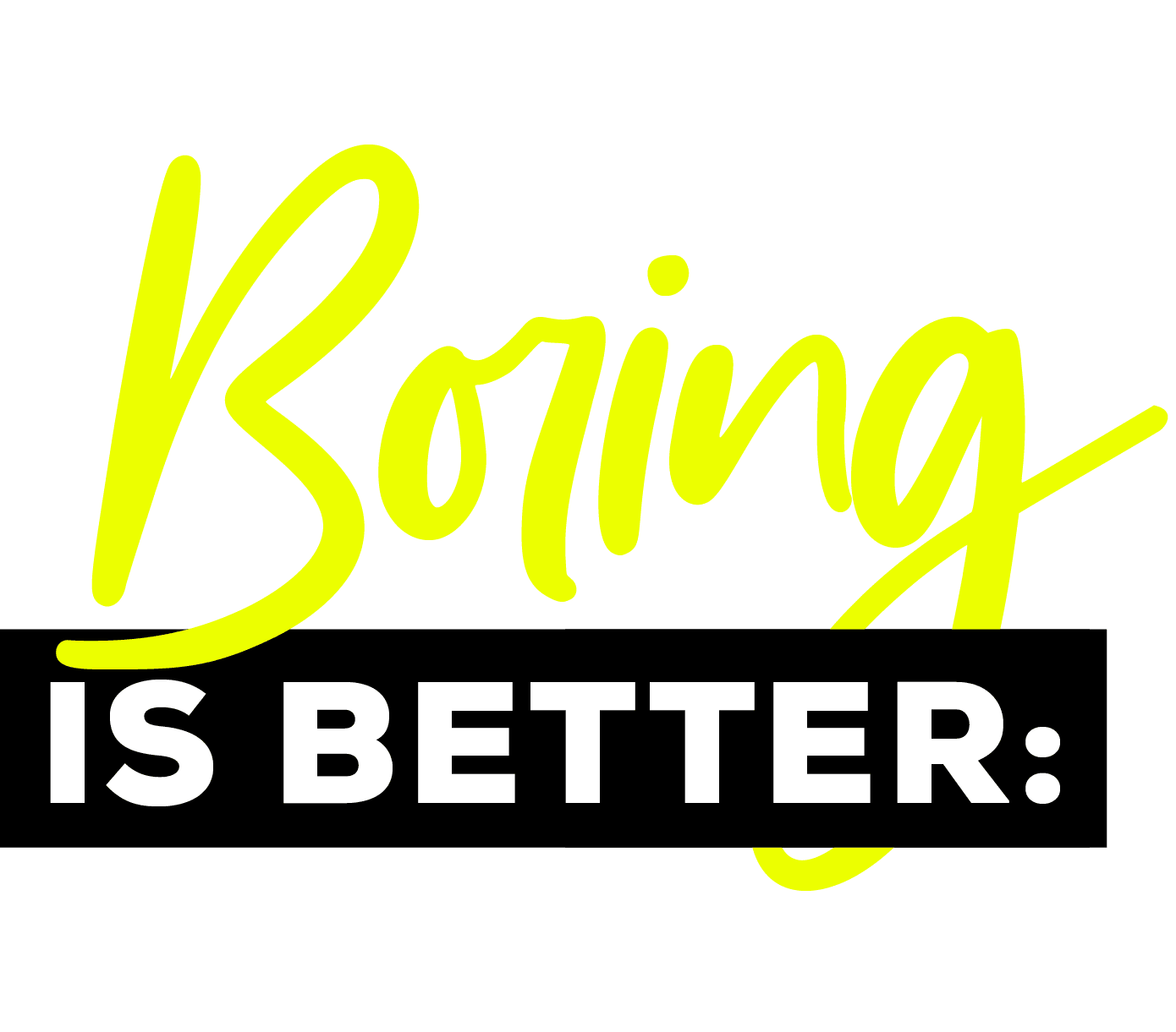 Boring is Better